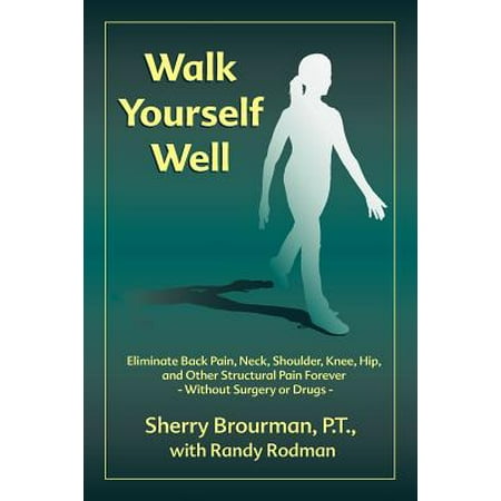 Walk Yourself Well : Eliminate Back Pain, Neck, Shoulder, Knee, Hip and Other Structural Pain Forever-Without Surgery or (Best Way To Stretch Your Hips)