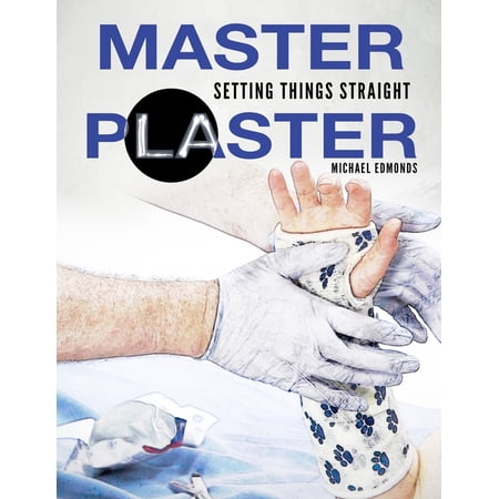 Master Plaster: Setting Things Straight Clinical Treatment of Fractures Handbook of Casting for Broken Bones (Paperback)