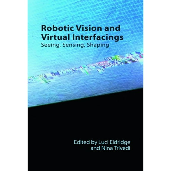 Technicities Robotic Vision and Virtual Interfacings: Seeing, Sensing, Shaping, (Hardcover)