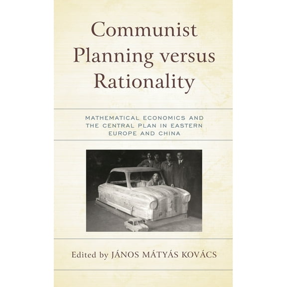 Revisiting Communism: Collectivist Econo Communist Planning Versus Rationality: Mathematical Economics and the Central Plan in Eastern Europe and China, (Hardcover)