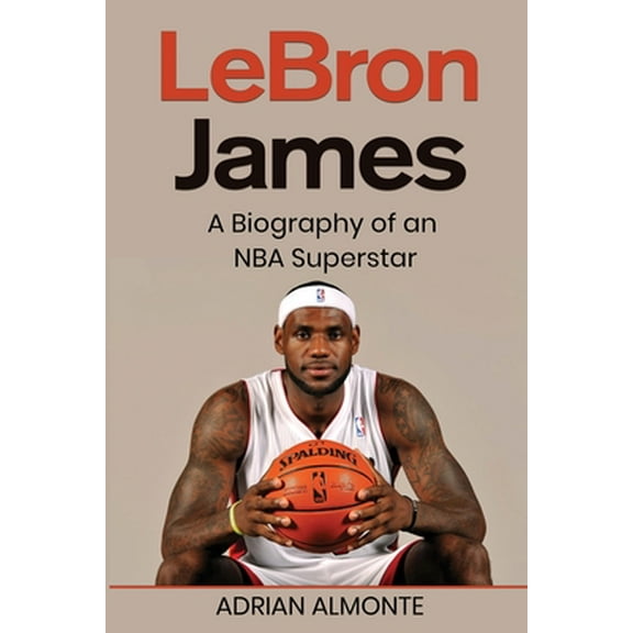LeBron James: A Biography of an NBA Superstar -- Adrian Almonte
