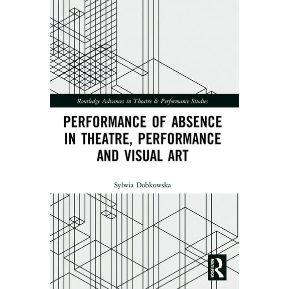 Routledge Advances in Theatre & Perf Performance of Absence in Theatre, Performance and Visual Art, (Paperback)