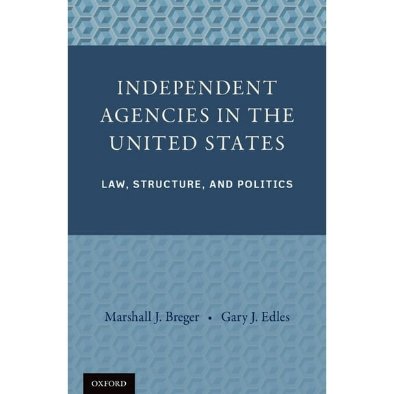 Independent Agencies in the United States: Law, Structure, and Politics, (Hardcover)