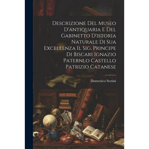 Descrizione Del Museo D'antiquaria E Del Gabinetto D'istoria Naturale Di Sua Excellenza Il Sig. Principe Di Biscari Ignazio Paternlo Castello Patrizio Catanese (Paperback)