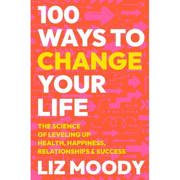 100 Ways to Change Your Life: The Science of Leveling up Health, Happiness, Relationships and Success (Hardcover)