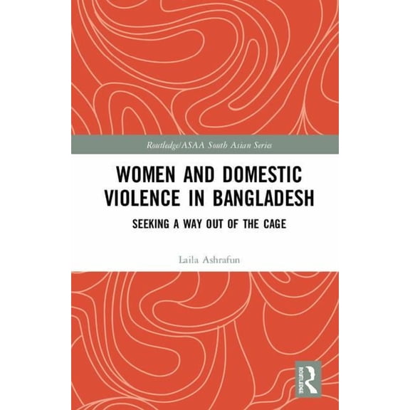 Routledge/Asian Studies Association of A Women and Domestic Violence in Bangladesh: Seeking A Way Out of the Cage, (Hardcover)