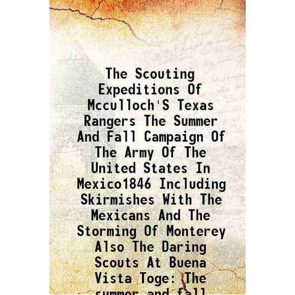 The Scouting Expeditions Of Mcculloch'S Texas Rangers The Summer And Fall Campaign Of The Army Of The United States In Mexico1846 Including Skirmishes With The Mexicans And The Storming Of [Hardcover]