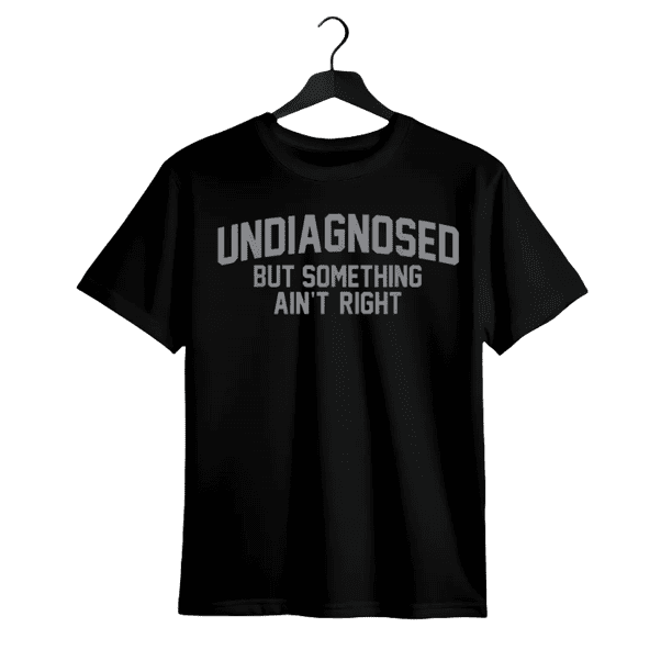 Funny Funny 'undiagnosed But Something ain't Right' Humor T-Shirt
