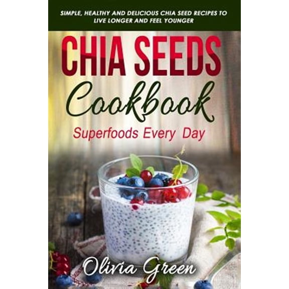 Superfood Every Day: Chia Seeds Cookbook: Superfood Every Day: Simple, Healthy and Delicious Chia Seed Recipes to Live Longer and Feel Younger (Paperback)