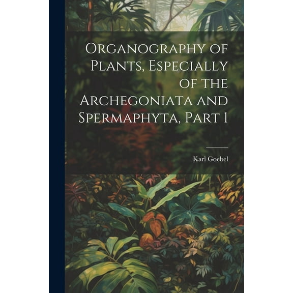 Organography of Plants, Especially of the Archegoniata and Spermaphyta, Part 1 (Paperback)