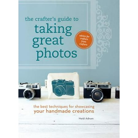 The Crafter's Guide to Taking Great Photos : The Best Techniques for Showcasing Your Handmade