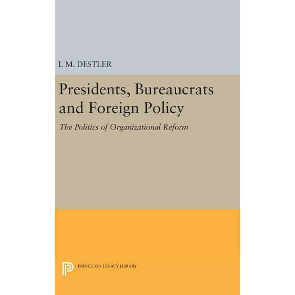 Princeton Legacy Library Presidents, Bureaucrats and Foreign Policy: The Politics of Organizational Reform, Book 1847, (Hardcover)