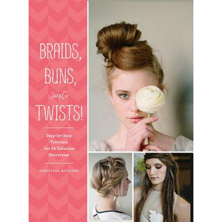 Braids, Buns, and Twists! : Step-by-Step Tutorials for 82 Fabulous Hairstyles