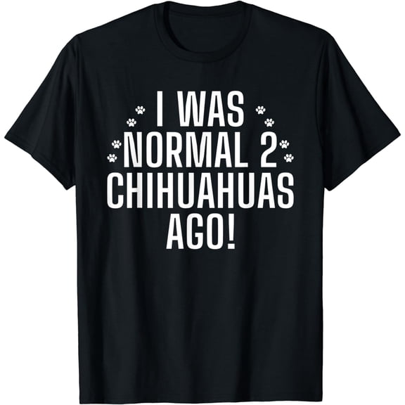 I was normal 2 Chihuahuas ago funny Chihuahua T-Shirt