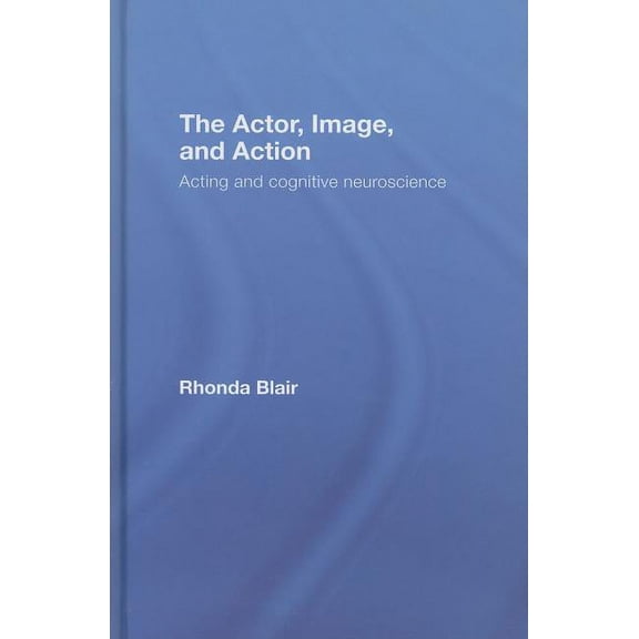The Actor, Image, and Action: Acting and Cognitive Neuroscience, (Hardcover)