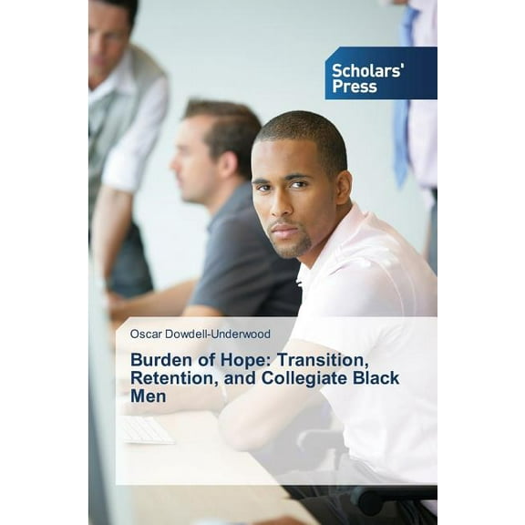 Burden of Hope: Transition, Retention, and Collegiate Black Men (Paperback)