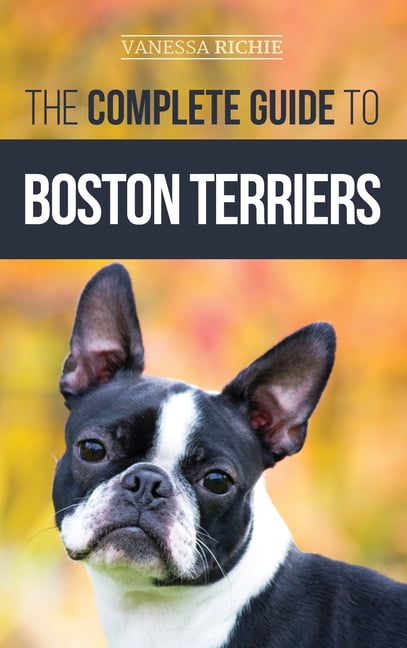 The Complete Guide to Boston Terriers : Preparing For, Housebreaking ...