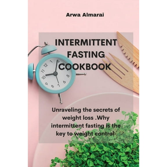 Intermittent Fasting Cookbook: Unraveling the secrets of weight loss . Why intermittent fasting is the key to weight control. (Paperback)