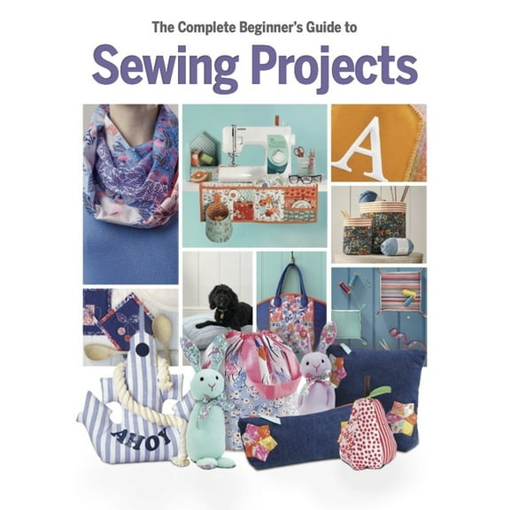 The Complete Beginner's Guide to Sewing Projects, (Hardcover)