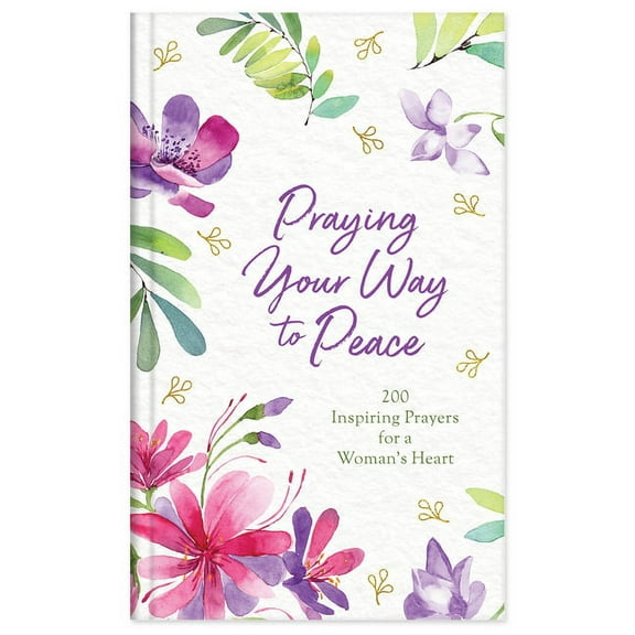 Praying Your Way to Peace : 200 Inspiring Prayers for a Woman's Heart (Hardcover)