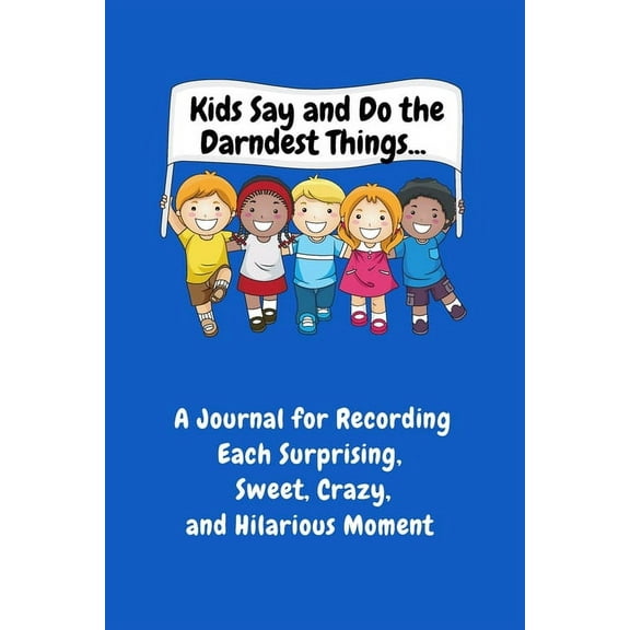Kids Say and Do the Darndest Things (Blue Cover): A Journal for Recording Each Sweet, Silly, Crazy and Hilarious Moment, (Paperback)