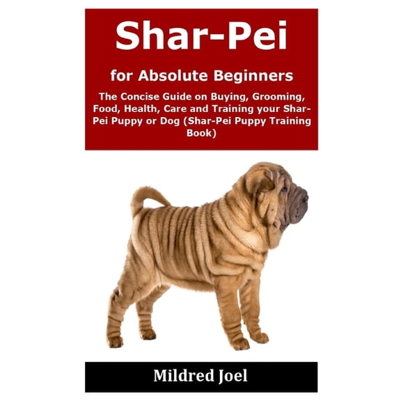 Shar-Pei for Absolute Beginners: The Concise Guide on Buying, Grooming, Food, Health, Care and Training your Shar-Pei Puppy or Dog (Shar-Pei Puppy Training Book) (Paperback)