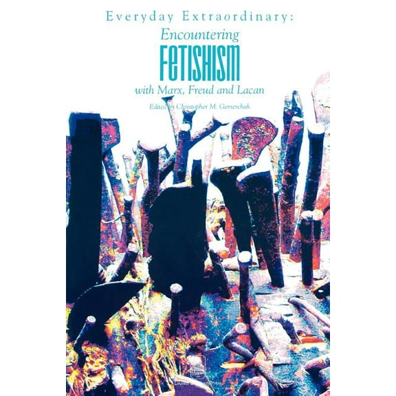 Figures of the Unconscious Everyday Extraordinary: Encountering Fetishism with Marx, Freud and Lacan, Book 04, (Paperback)