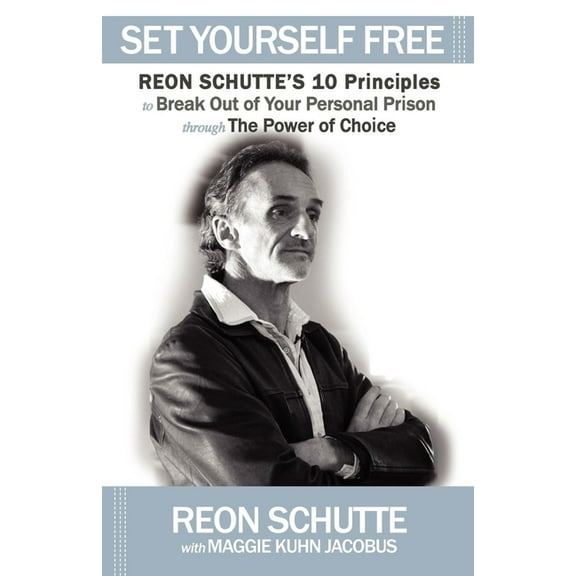 Set Yourself Free: Reon Schutte's 10 Principles to Break Out of Your Personal Prison Through the Power of Choice, (Paperback)