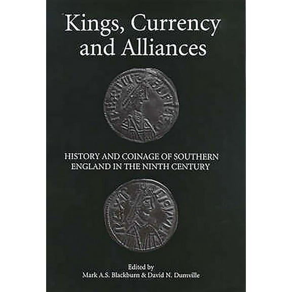 Studies in Anglo-Saxon History Kings, Currency and Alliances: History and Coinage of Southern England in the Ninth Century, Book 9, (Hardcover)