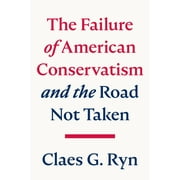 The Failure of American Conservatism : And the Road Not Taken (Hardcover)