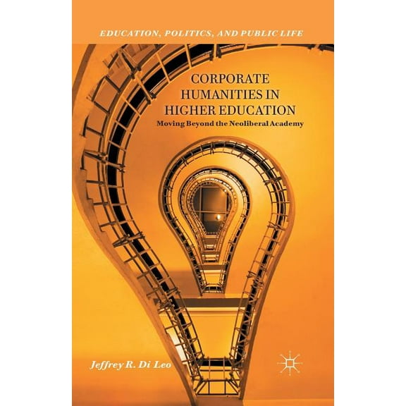 Education, Politics and Public Life Corporate Humanities in Higher Education: Moving Beyond the Neoliberal Academy, (Paperback)