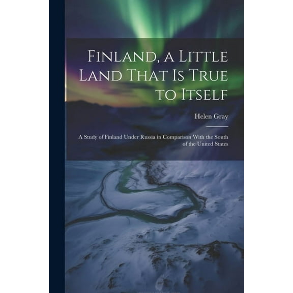Finland, a Little Land That is True to Itself; a Study of Finland Under Russia in Comparison With the South of the United States (Paperback)