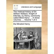 The Metrical History of Sir William Wallace, Knight of Ellerslie, by Henry, Commonly Called Blind Harry (Paperback)