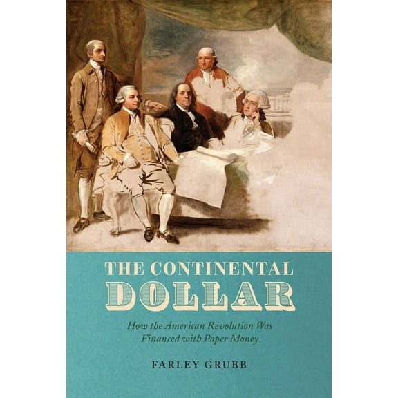 Markets and Governments in Economic Hist The Continental Dollar: How the American Revolution Was Financed with Paper Money, (Hardcover)