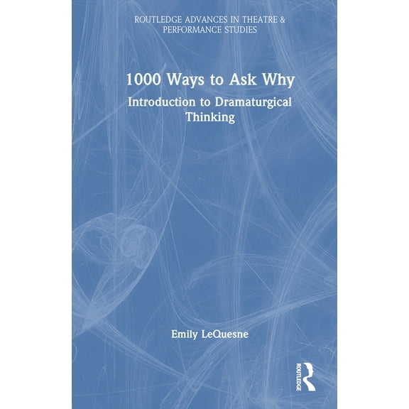 Routledge Advances in Theatre & Performa 1000 Ways to Ask Why: Introduction to Dramaturgical Thinking, (Hardcover)
