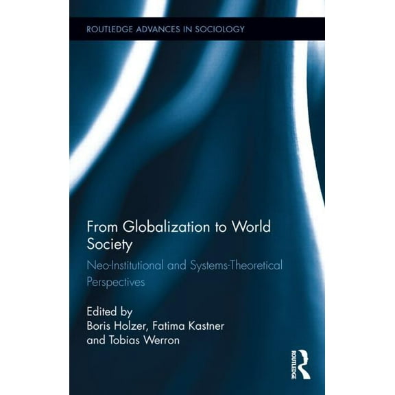 Routledge Advances in Sociology From Globalization to World Society: Neo-Institutional and Systems-Theoretical Perspectives, (Hardcover)