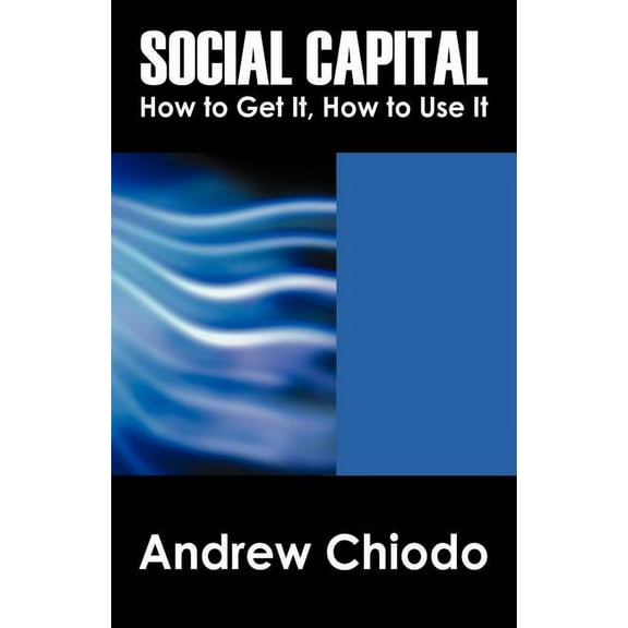 Social Capital: How to Get It, How to Use It, (Paperback)