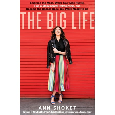 The Big Life : Embrace the Mess, Work Your Side Hustle, Find a Monumental Relationship, and Become the Badass Babe You Were Meant to Be The Big Life : Embrace the Mess, Work Your Side Hustle, Find a Monumental Relationship, and Become the Badass Babe You Were Meant to Be