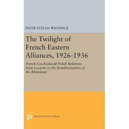 Princeton Legacy Library The Twilight of French Eastern Alliances 1926-1936: French-Czechoslovak-Polish Relations from Locarno to the Remilitari Book 946 (Hardcover)