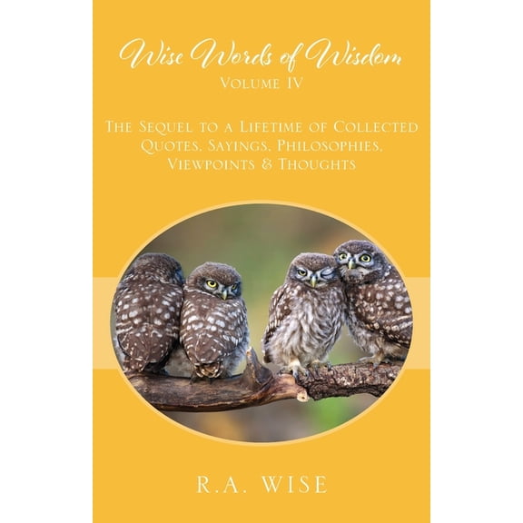 Wise Words of Wisdom Volume IV: The Sequel to a Lifetime of Collected Quotes, Sayings, Philosophies, Viewpoints & Th, (Paperback)