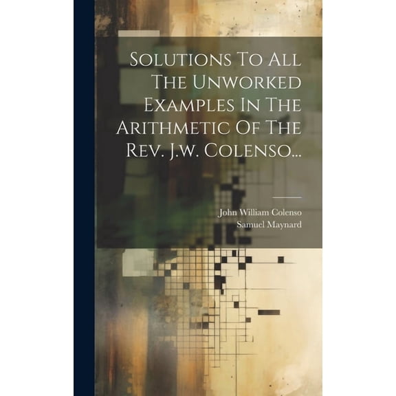 Solutions To All The Unworked Examples In The Arithmetic Of The Rev. J.w. Colenso... (Hardcover)