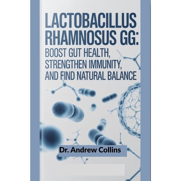 Lactobacillus rhamnosus GG: Boost Gut Health, Strengthen Immunity, and Find Natural Balance, (Paperback)