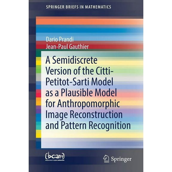 Springerbriefs in Mathematics A Semidiscrete Version of the Citti-Petitot-Sarti Model as a Plausible Model for Anthropomorphic Image Reconstruction an, (Paperback)