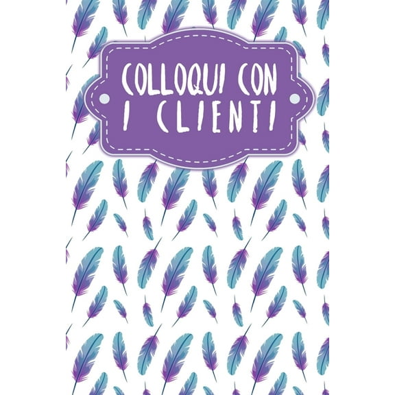 Colloqui con i clienti: Quaderno da completare per la registrazione delle conversazioni con i (nuovi) clienti - Design: Piume (Paperback)