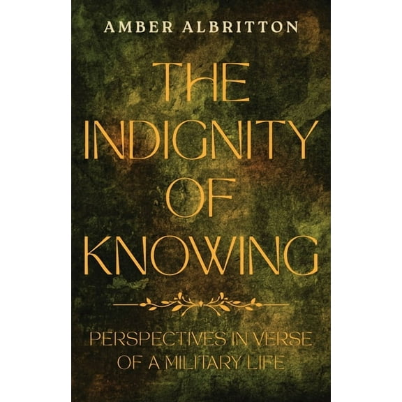The Indignity of Knowing: Perspectives in Verse of a Military Life, (Paperback)