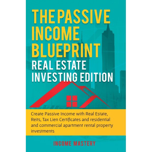 The Passive Income Blueprint: Real Estate Investing Edition: Create Passive Income with Real Estate, Reits, Tax Lien Cer, (Hardcover)