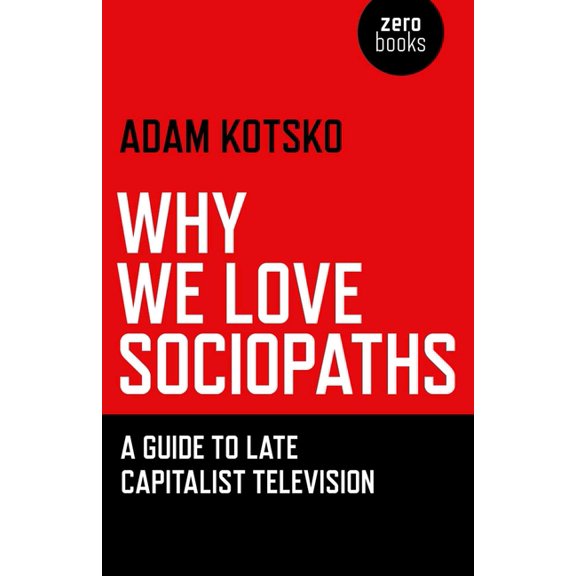 Why We Love Sociopaths: A Guide to Late Capitalist Television, (Paperback)