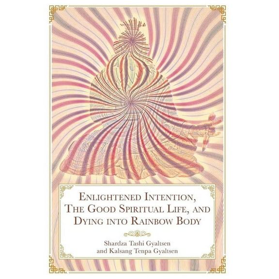 Enlightened Intention, The Good Spiritual Life, and Dying into Rainbow Body, (Hardcover)