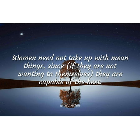 Mary Astell - Women need not take up with mean things, since (if they are not wanting to themselves) they are capable of the best - Famous Quotes Laminated POSTER PRINT (Best Thing To Take For An Upset Stomach)