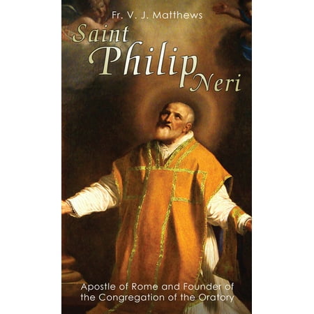 Saint Philip Neri : Apostle of Rome and Founder of the Congregation of the Oratory